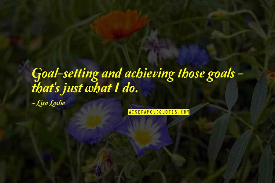 Achieving Goal Quotes By Lisa Leslie: Goal-setting and achieving those goals - that's just