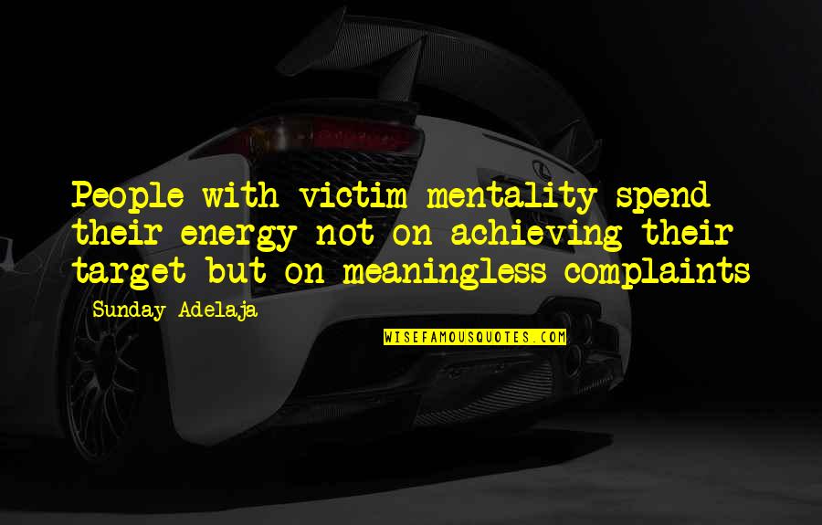 Achieving Goal Quotes By Sunday Adelaja: People with victim mentality spend their energy not