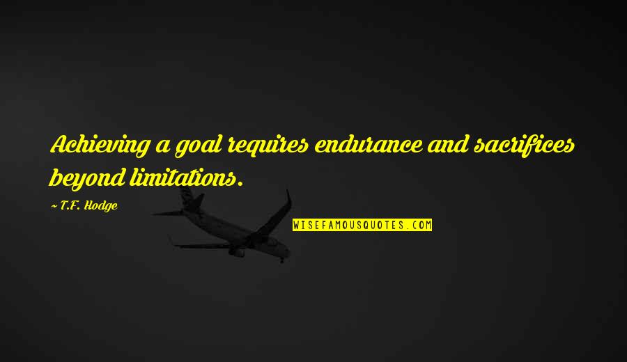 Achieving Goal Quotes By T.F. Hodge: Achieving a goal requires endurance and sacrifices beyond