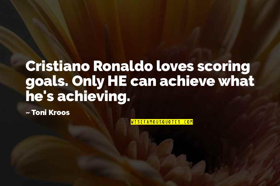 Achieving Goal Quotes By Toni Kroos: Cristiano Ronaldo loves scoring goals. Only HE can