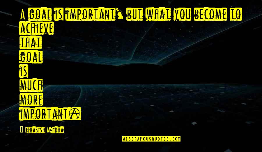 Achieving Goals Inspirational Quotes By Debasish Mridha: A goal is important, but what you become Achieving Goals Inspirational Quotes By Debasish Mridha: A goal is important, but what you become