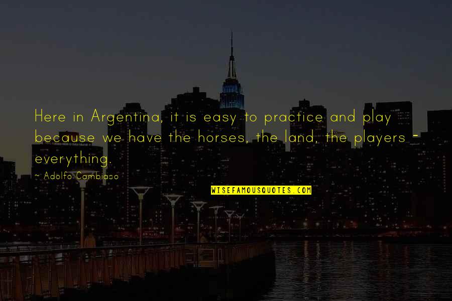 Achieving Goals Together Quotes By Adolfo Cambiaso: Here in Argentina, it is easy to practice