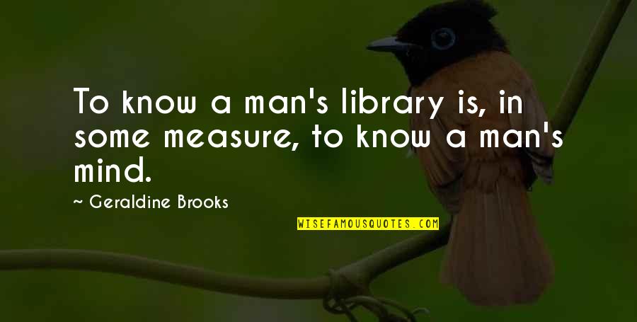 Achieving Goals Together Quotes By Geraldine Brooks: To know a man's library is, in some