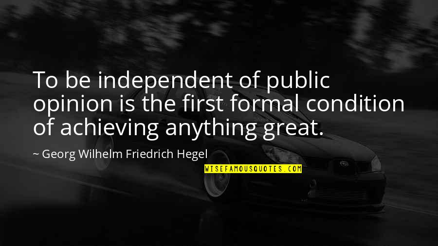 Achieving Great Success Quotes By Georg Wilhelm Friedrich Hegel: To be independent of public opinion is the