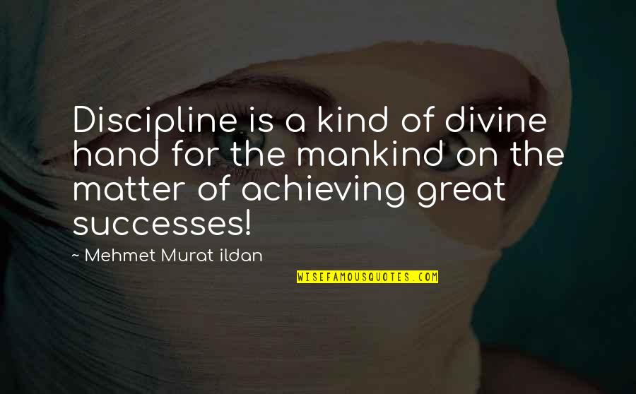 Achieving Great Success Quotes By Mehmet Murat Ildan: Discipline is a kind of divine hand for