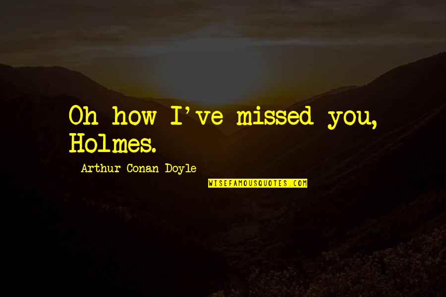 Achieving Great Things Quotes By Arthur Conan Doyle: Oh how I've missed you, Holmes.