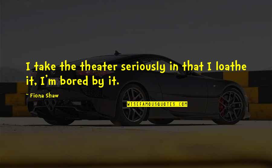 Achieving Impossible Goals Quotes By Fiona Shaw: I take the theater seriously in that I