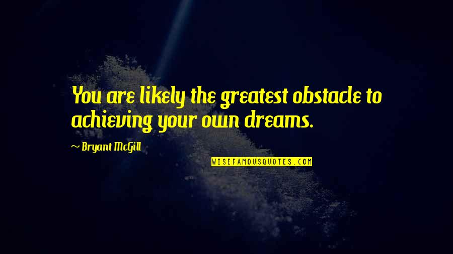 Achieving My Dreams Quotes By Bryant McGill: You are likely the greatest obstacle to achieving
