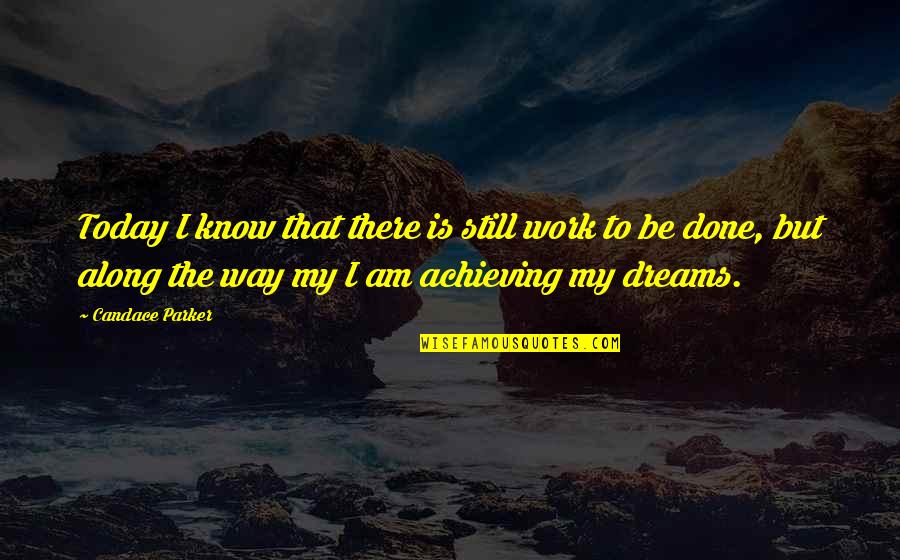Achieving My Dreams Quotes By Candace Parker: Today I know that there is still work