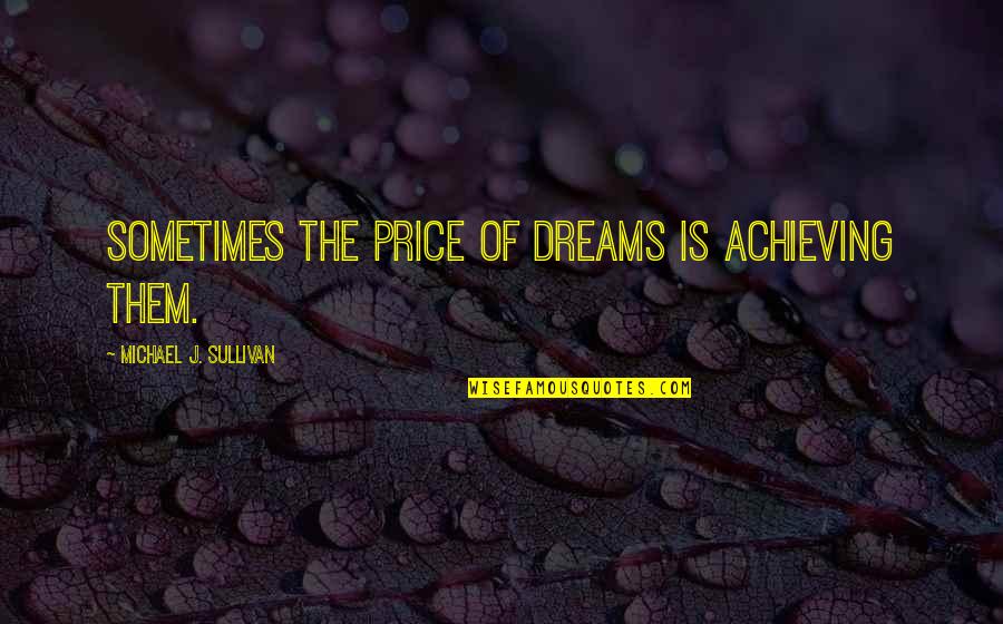 Achieving My Dreams Quotes By Michael J. Sullivan: Sometimes the price of dreams is achieving them.