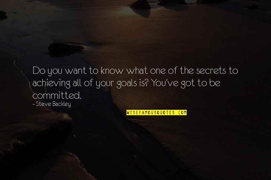 Achieving One Goals Quotes By Steve Backley: Do you want to know what one of