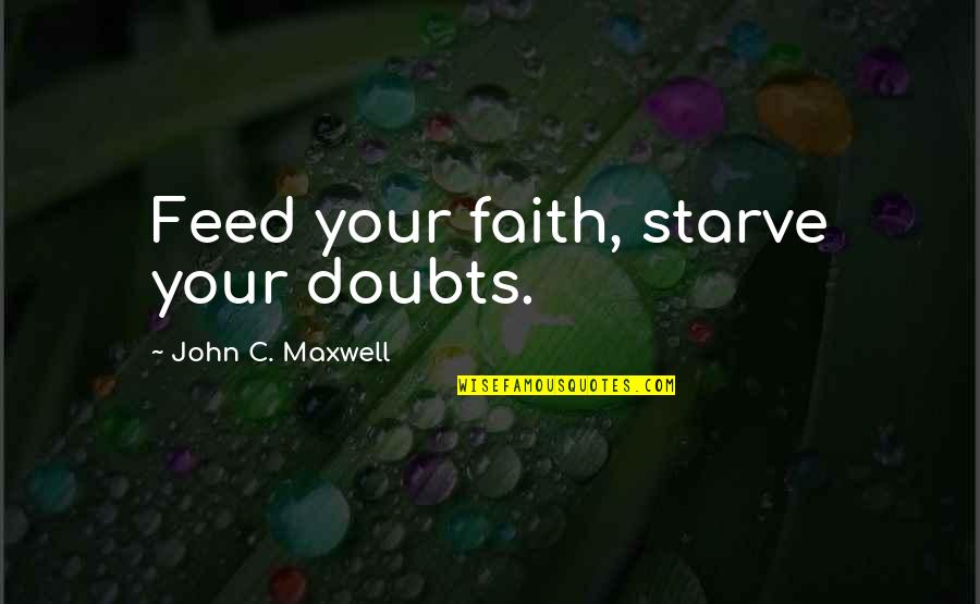 Achieving Potential Quotes By John C. Maxwell: Feed your faith, starve your doubts.