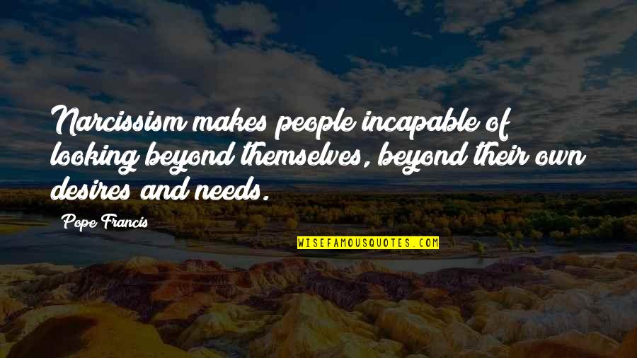 Achieving Sales Goals Quotes By Pope Francis: Narcissism makes people incapable of looking beyond themselves,