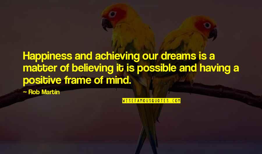 Achieving Success In Life Quotes By Rob Martin: Happiness and achieving our dreams is a matter