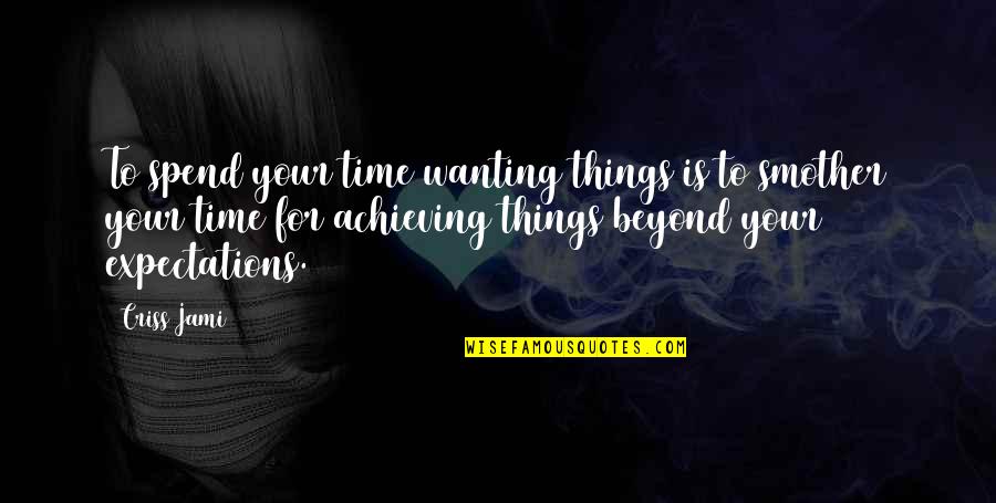 Achieving Success Quotes By Criss Jami: To spend your time wanting things is to