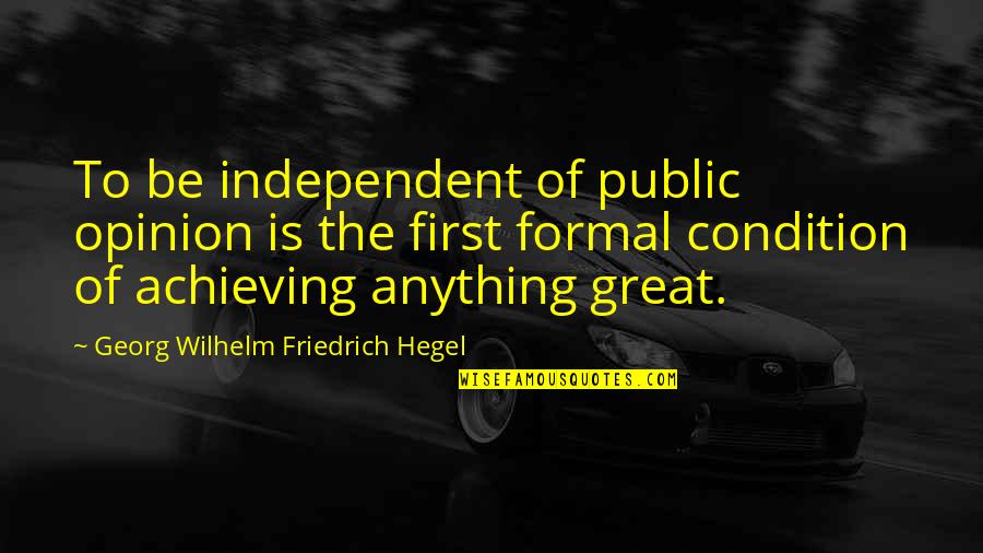 Achieving Success Quotes By Georg Wilhelm Friedrich Hegel: To be independent of public opinion is the