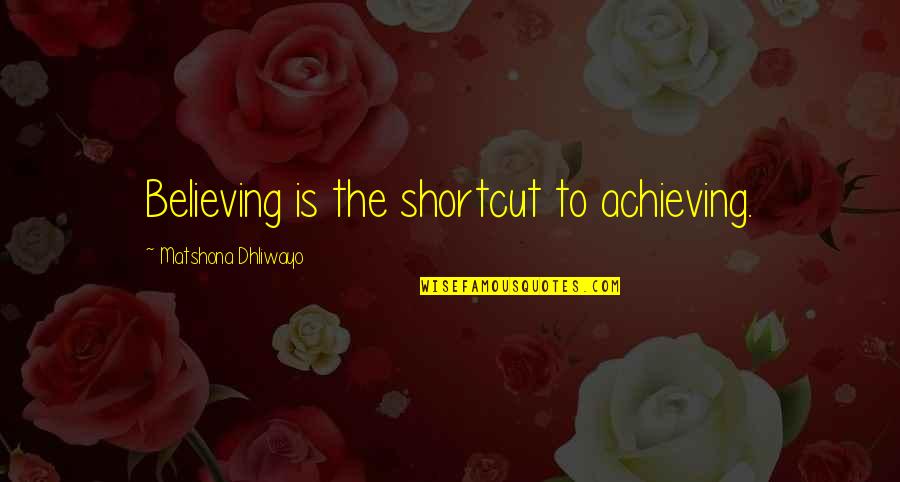 Achieving Success Quotes By Matshona Dhliwayo: Believing is the shortcut to achieving.