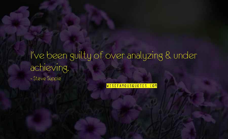 Achieving Success Quotes By Steve Supple: I've been guilty of over analyzing & under