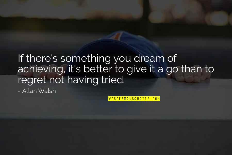 Achieving The Dream Quotes By Allan Walsh: If there's something you dream of achieving, it's