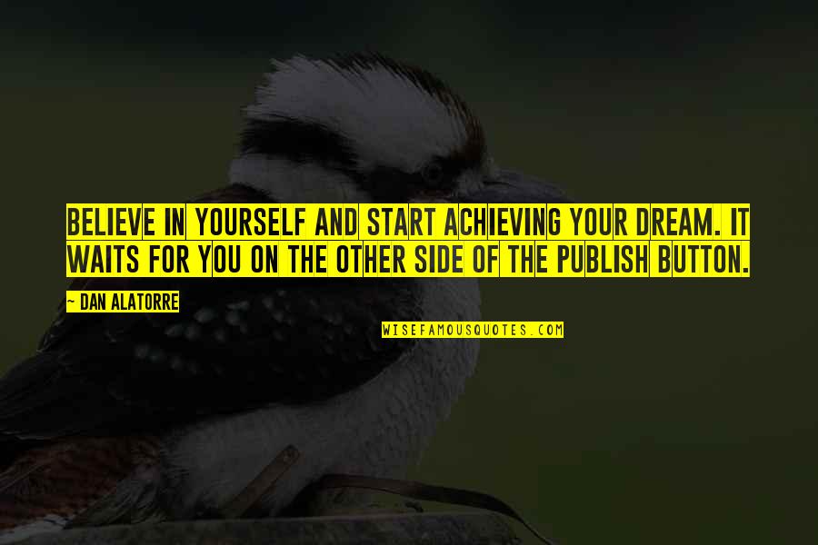 Achieving The Dream Quotes By Dan Alatorre: Believe in yourself and start achieving your dream.