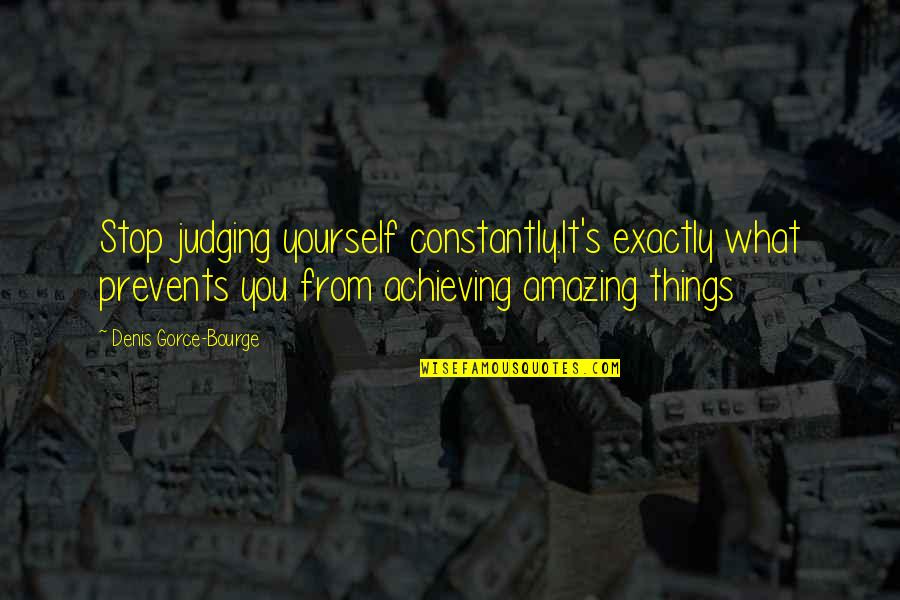 Achieving Things Quotes By Denis Gorce-Bourge: Stop judging yourself constantly.It's exactly what prevents you