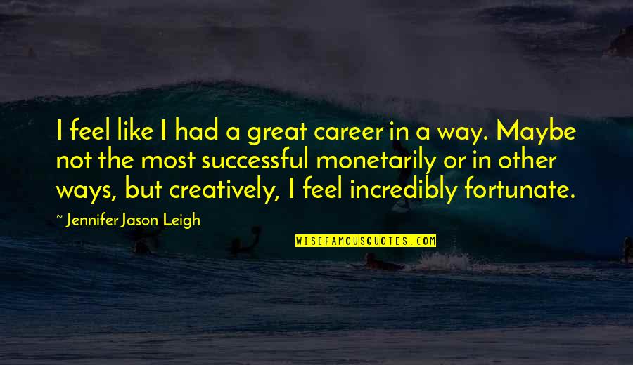 Achieving True Happiness Quotes By Jennifer Jason Leigh: I feel like I had a great career
