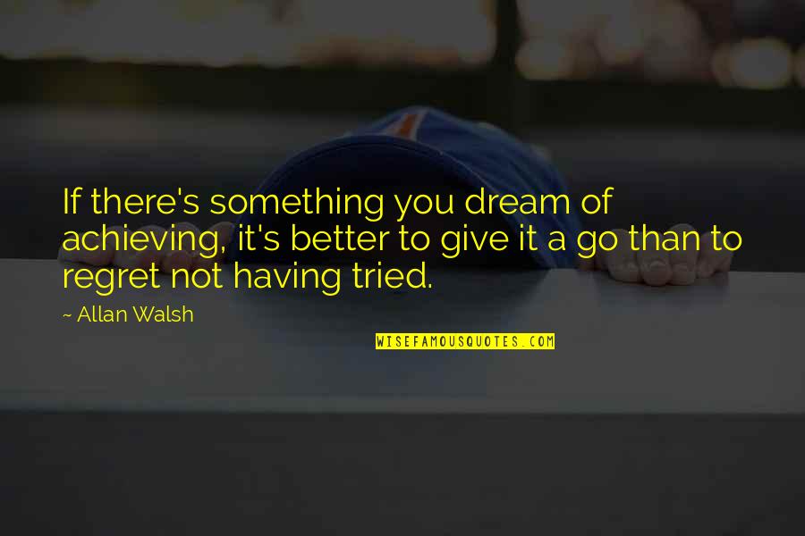 Achieving Your Dream Quotes By Allan Walsh: If there's something you dream of achieving, it's