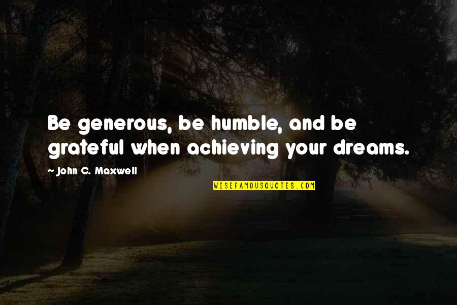 Achieving Your Dream Quotes By John C. Maxwell: Be generous, be humble, and be grateful when