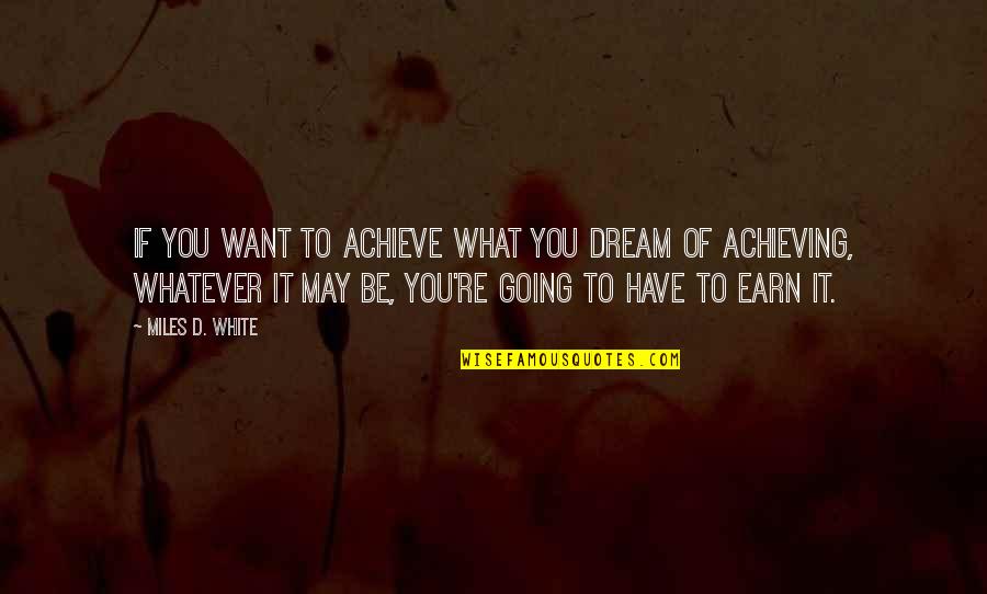 Achieving Your Dream Quotes By Miles D. White: If you want to achieve what you dream