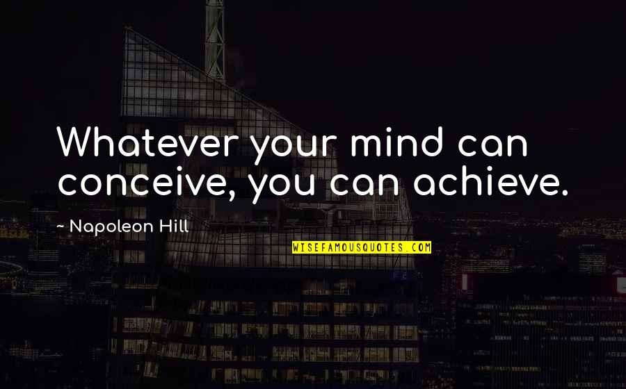 Achieving Your Dream Quotes By Napoleon Hill: Whatever your mind can conceive, you can achieve.