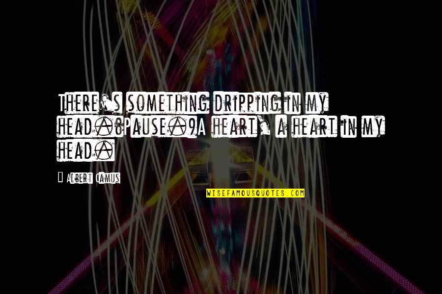 Achieving Your Goals And Dreams Quotes By Albert Camus: There's something dripping in my head.(Pause.)A heart, a