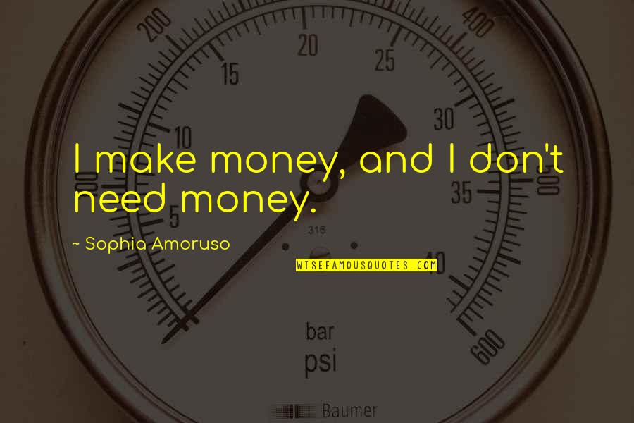 Achieving Your Goals And Dreams Quotes By Sophia Amoruso: I make money, and I don't need money.