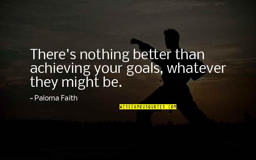Achieving Your Goals Quotes By Paloma Faith: There's nothing better than achieving your goals, whatever