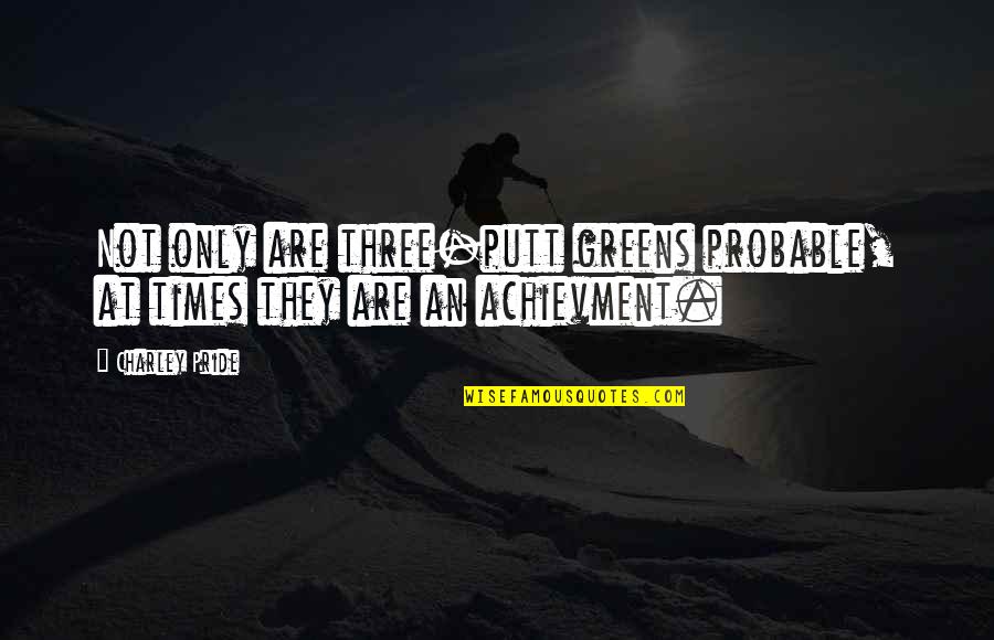 Achievment Quotes By Charley Pride: Not only are three-putt greens probable, at times