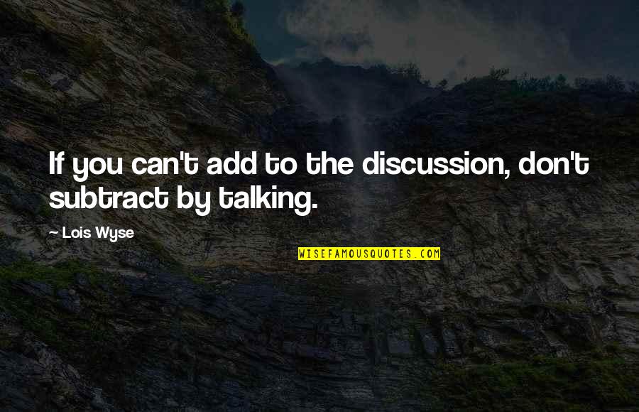 Achievment Quotes By Lois Wyse: If you can't add to the discussion, don't
