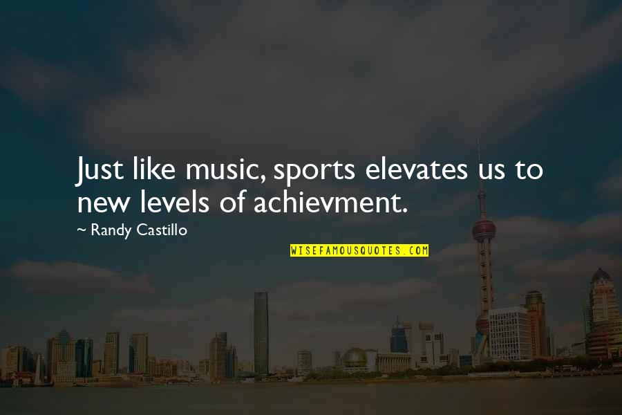 Achievment Quotes By Randy Castillo: Just like music, sports elevates us to new