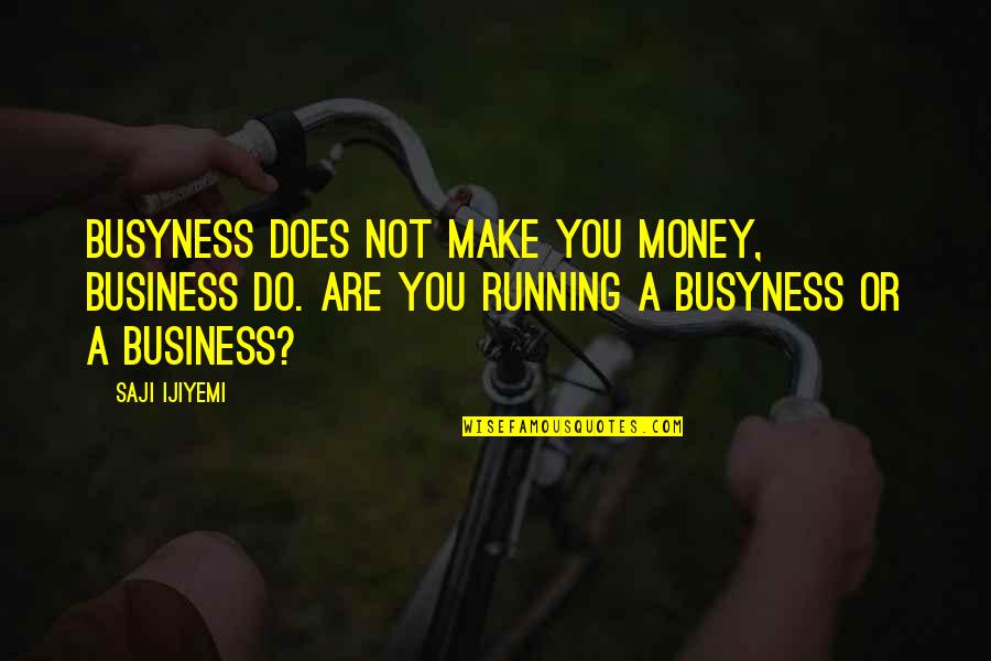 Achike Quotes By Saji Ijiyemi: Busyness does not make you money, business do.