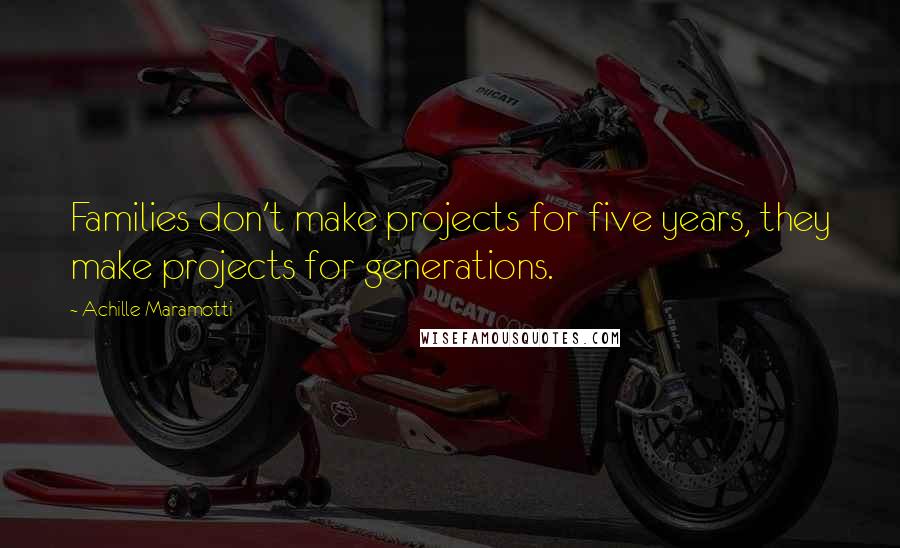 Achille Maramotti quotes: Families don't make projects for five years, they make projects for generations.