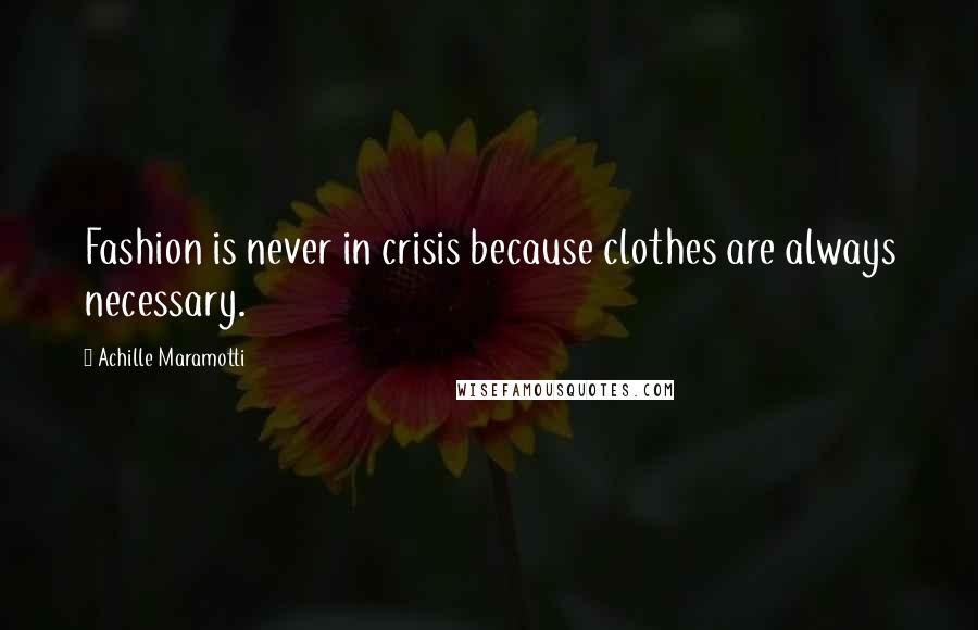 Achille Maramotti quotes: Fashion is never in crisis because clothes are always necessary.