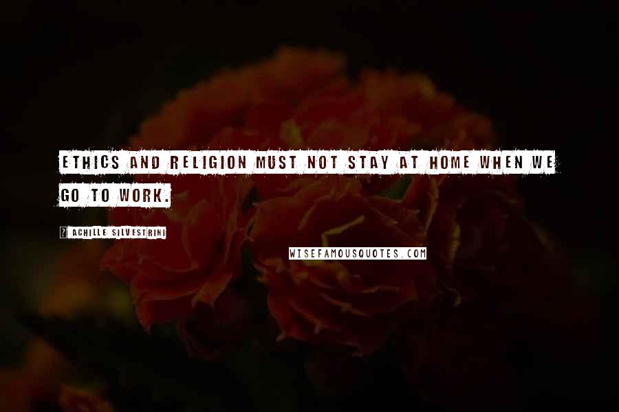 Achille Silvestrini quotes: Ethics and religion must not stay at home when we go to work.