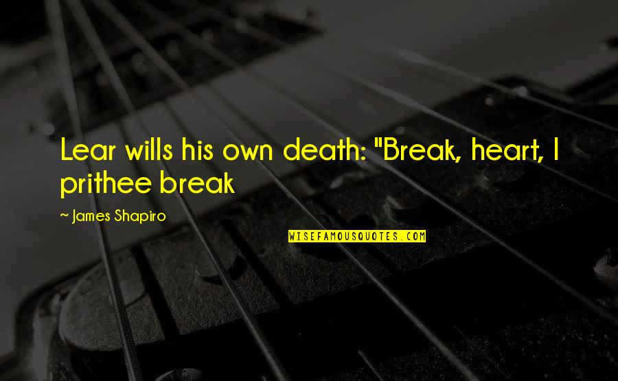 Achilles And Priam Quotes By James Shapiro: Lear wills his own death: "Break, heart, I