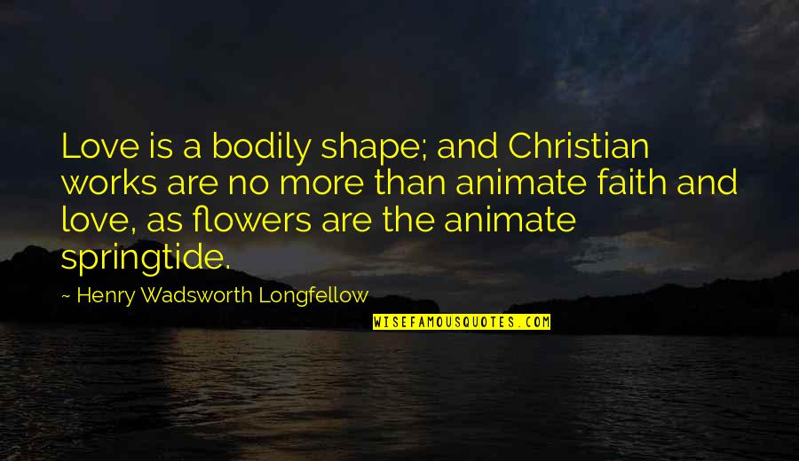 Achilles Heel Quotes By Henry Wadsworth Longfellow: Love is a bodily shape; and Christian works
