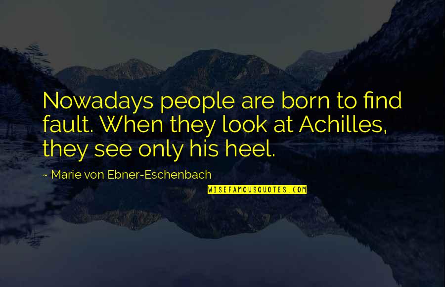 Achilles Heel Quotes By Marie Von Ebner-Eschenbach: Nowadays people are born to find fault. When
