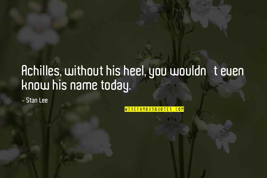 Achilles Heel Quotes By Stan Lee: Achilles, without his heel, you wouldn't even know