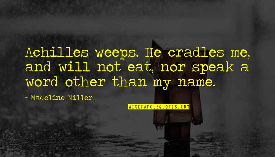 Achilles Patroclus Quotes By Madeline Miller: Achilles weeps. He cradles me, and will not