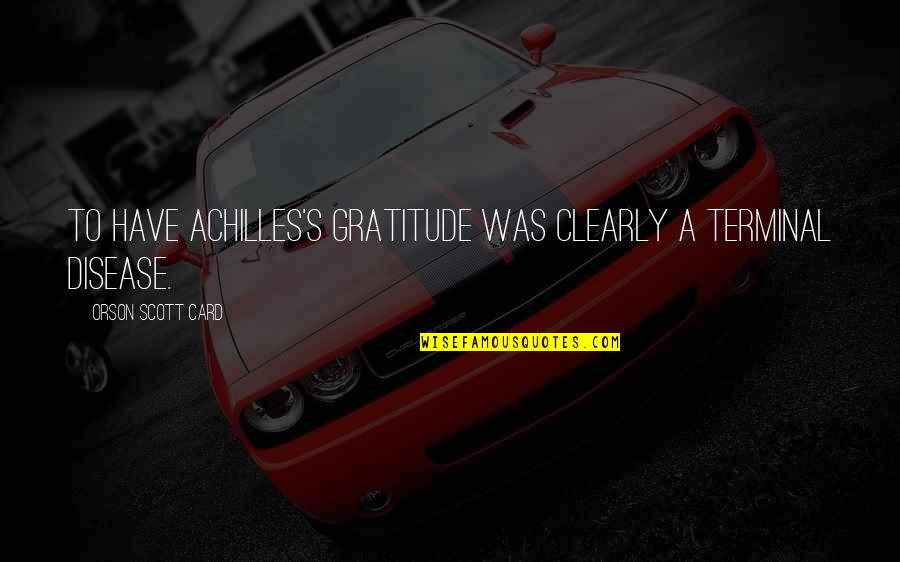 Achilles Quotes By Orson Scott Card: To have Achilles's gratitude was clearly a terminal Achilles Quotes By Orson Scott Card: To have Achilles's gratitude was clearly a terminal
