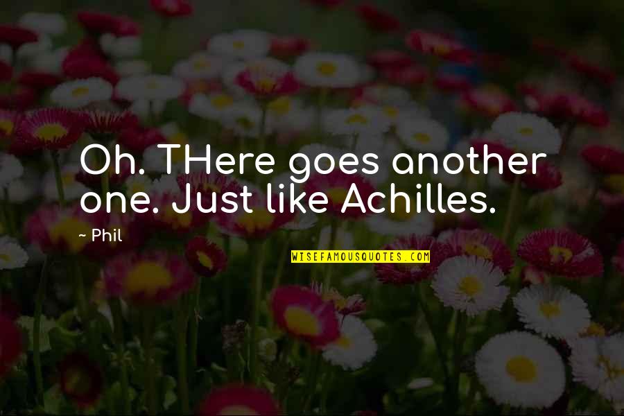 Achilles Quotes By Phil: Oh. THere goes another one. Just like Achilles.