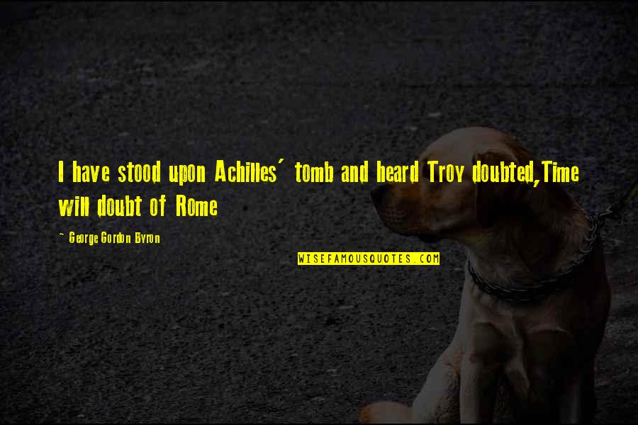 Achilles Troy Quotes By George Gordon Byron: I have stood upon Achilles' tomb and heard Achilles Troy Quotes By George Gordon Byron: I have stood upon Achilles' tomb and heard