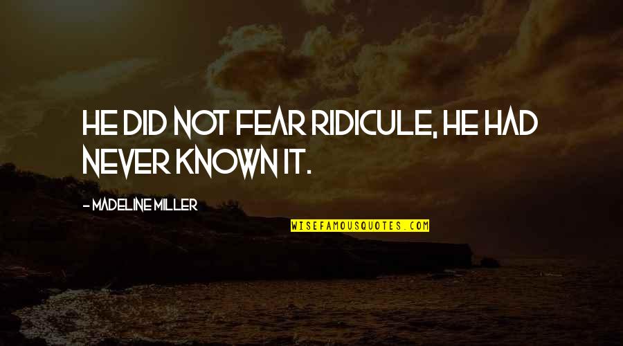 Achilles Tsoa Quotes By Madeline Miller: He did not fear ridicule, he had never Achilles Tsoa Quotes By Madeline Miller: He did not fear ridicule, he had never
