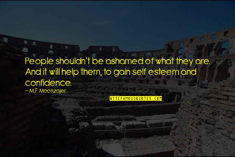 Achilleus Jelleme Quotes By M.F. Moonzajer: People shouldn't be ashamed of what they are. Achilleus Jelleme Quotes By M.F. Moonzajer: People shouldn't be ashamed of what they are.
